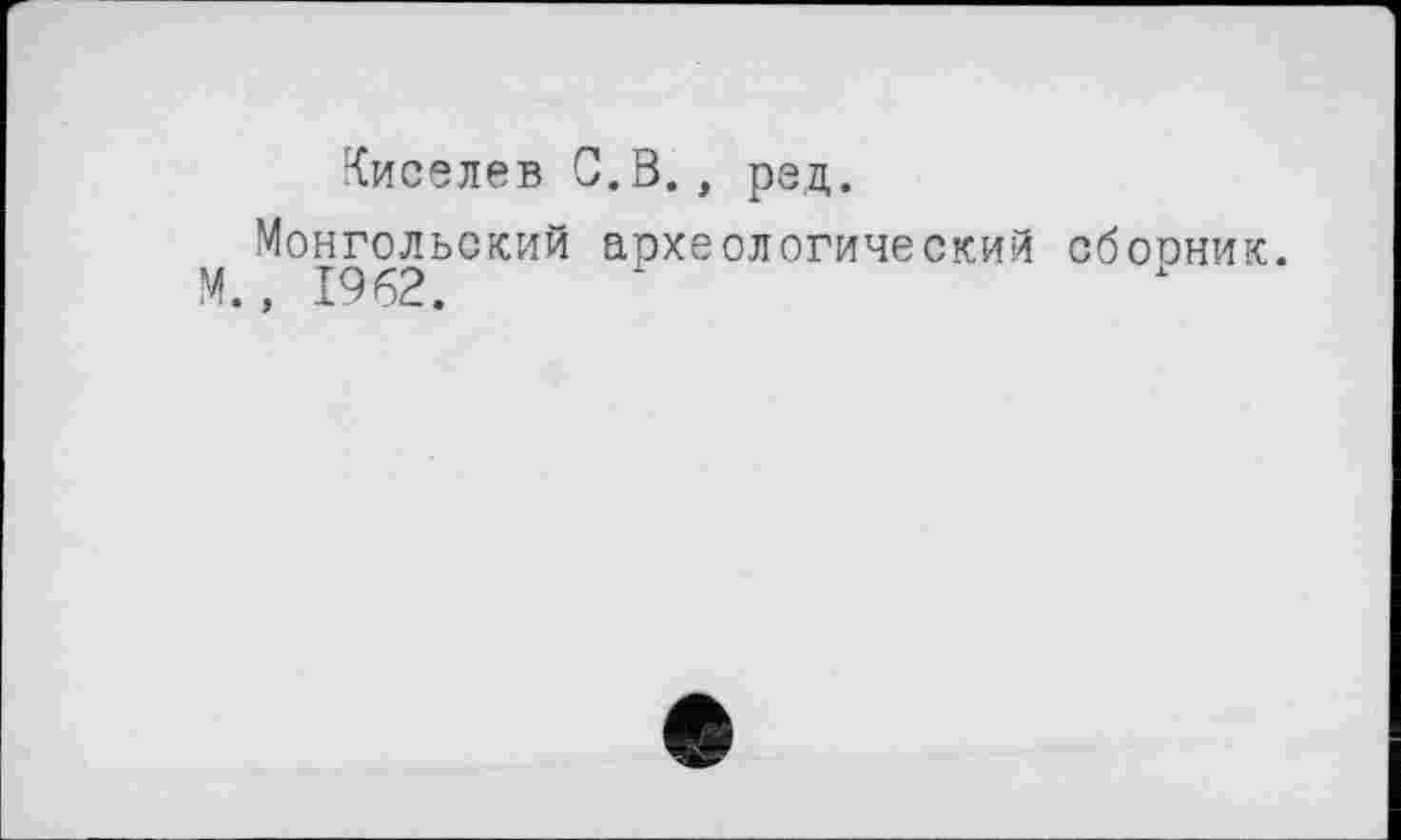 ﻿Киселев С.В., ред.
Монгольский археологический сборник. М., 1962.